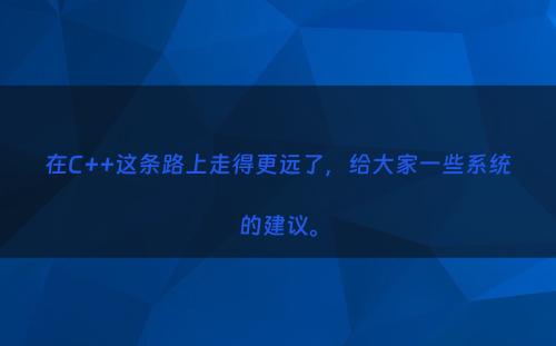 在C++这条路上走得更远了，给大家一些系统的建议。