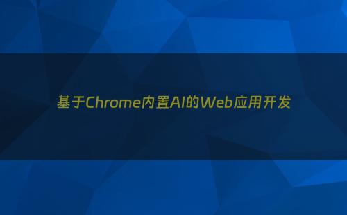 基于Chrome内置AI的Web应用开发