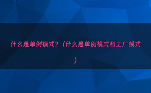 什么是单例模式?（什么是单例模式和工厂模式）