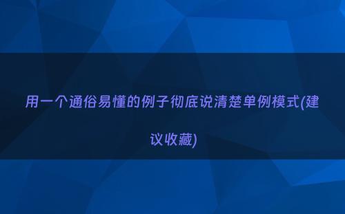 用一个通俗易懂的例子彻底说清楚单例模式(建议收藏)