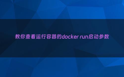 教你查看运行容器的docker run启动参数