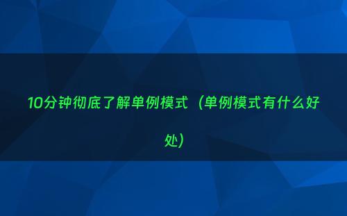 10分钟彻底了解单例模式（单例模式有什么好处）