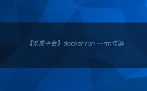 【渠成平台】docker run --rm详解