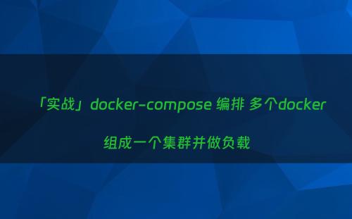 「实战」docker-compose 编排 多个docker 组成一个集群并做负载