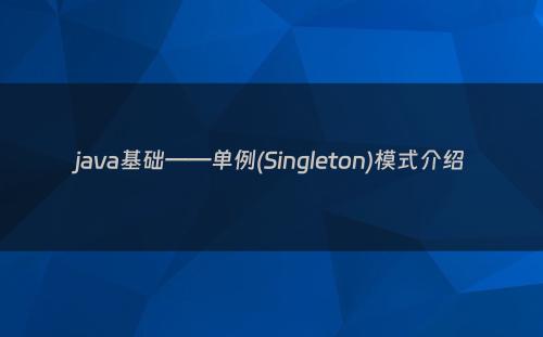 java基础——单例(Singleton)模式介绍