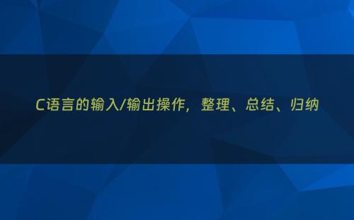 C语言的输入/输出操作，整理、总结、归纳