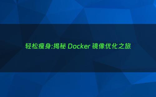 轻松瘦身:揭秘 Docker 镜像优化之旅