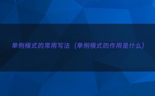 单例模式的常用写法（单例模式的作用是什么）