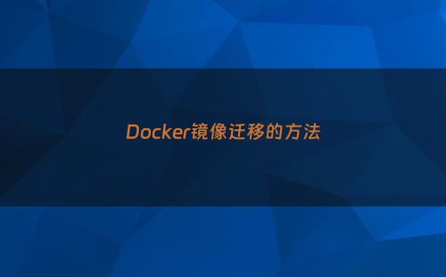 Docker镜像迁移的方法