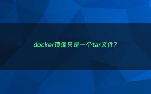 docker镜像只是一个tar文件?