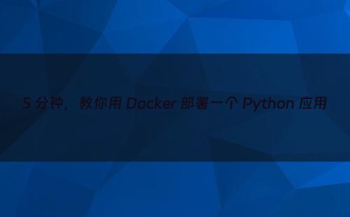 5 分钟，教你用 Docker 部署一个 Python 应用