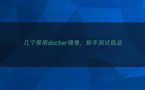 几个常用docker镜像，新手测试极品