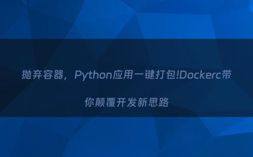 抛弃容器，Python应用一键打包!Dockerc带你颠覆开发新思路