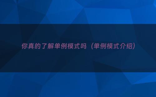 你真的了解单例模式吗（单例模式介绍）