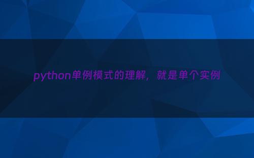 python单例模式的理解，就是单个实例