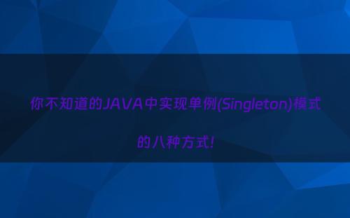 你不知道的JAVA中实现单例(Singleton)模式的八种方式!