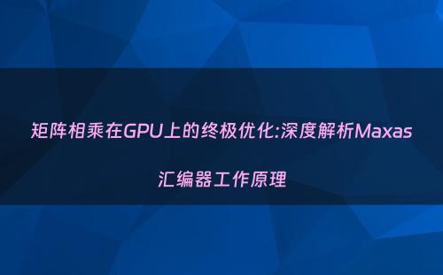 矩阵相乘在GPU上的终极优化:深度解析Maxas汇编器工作原理