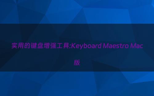 实用的键盘增强工具:Keyboard Maestro Mac版