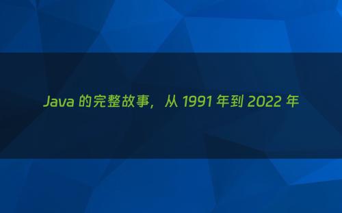 Java 的完整故事，从 1991 年到 2022 年