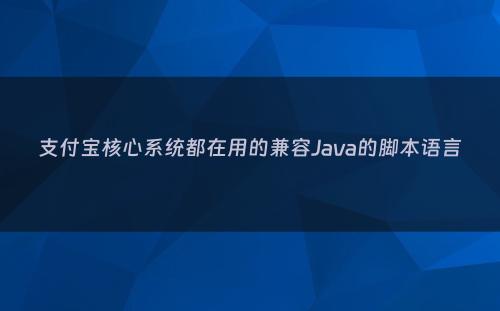 支付宝核心系统都在用的兼容Java的脚本语言