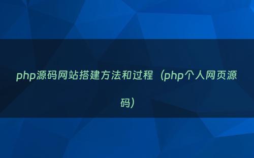 php源码网站搭建方法和过程（php个人网页源码）