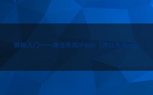 前端入门——弹性布局(Flex)（弹性布局css）