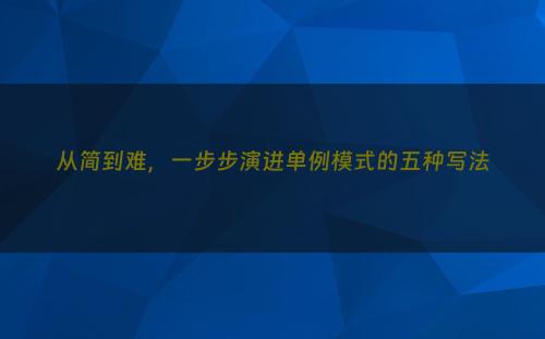 从简到难，一步步演进单例模式的五种写法