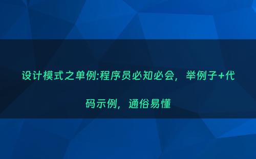 设计模式之单例:程序员必知必会，举例子+代码示例，通俗易懂