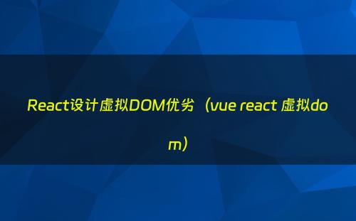 React设计虚拟DOM优劣（vue react 虚拟dom）