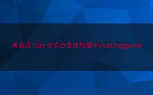 高品质 Vue 动态自由拖拽组件VueDraggable