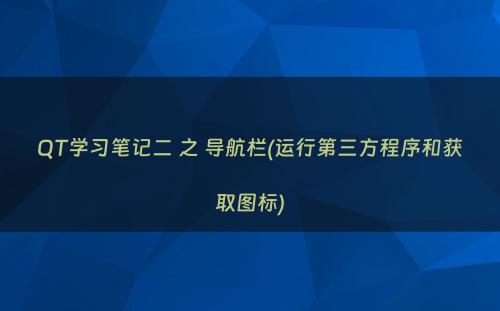 QT学习笔记二 之 导航栏(运行第三方程序和获取图标)