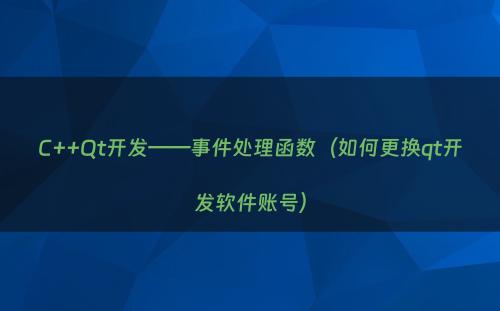 C++Qt开发——事件处理函数（如何更换qt开发软件账号）