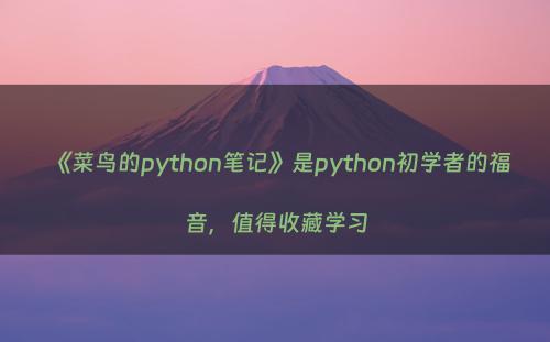 《菜鸟的python笔记》是python初学者的福音，值得收藏学习