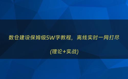 数仓建设保姆级5W字教程，离线实时一网打尽(理论+实战)