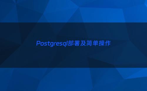 Postgresql部署及简单操作