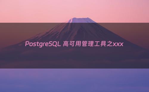 PostgreSQL 高可用管理工具之xxx