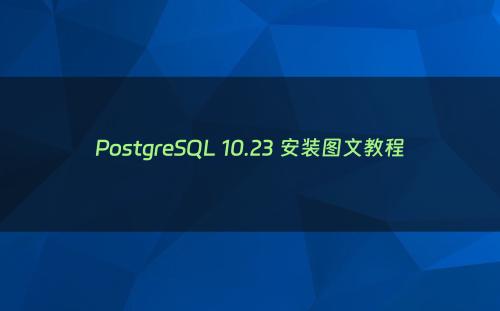 PostgreSQL 10.23 安装图文教程