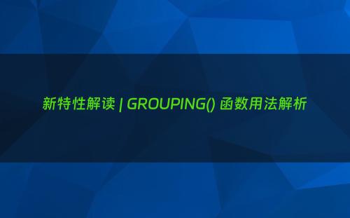 新特性解读 | GROUPING() 函数用法解析