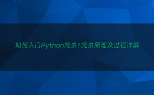 如何入门Python爬虫?爬虫原理及过程详解