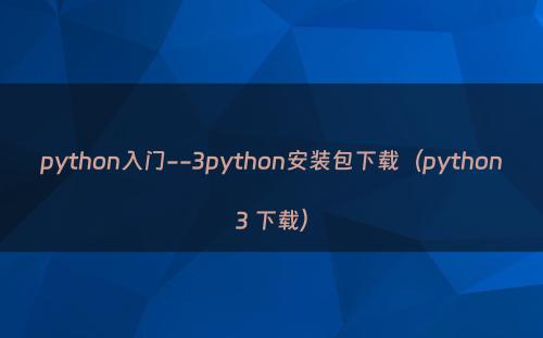 python入门--3python安装包下载（python3 下载）