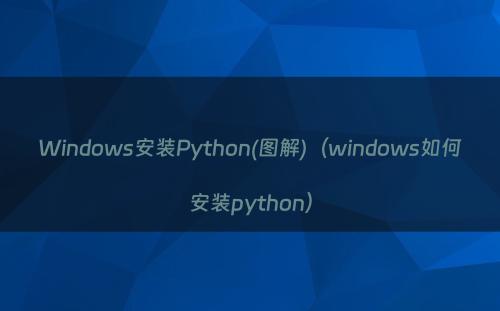 Windows安装Python(图解)（windows如何安装python）