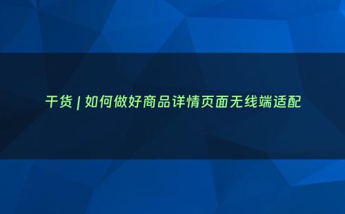 干货 | 如何做好商品详情页面无线端适配