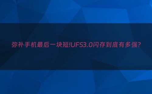 弥补手机最后一块短!UFS3.0闪存到底有多强?