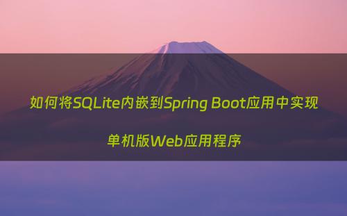 如何将SQLite内嵌到Spring Boot应用中实现单机版Web应用程序