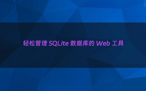 轻松管理 SQLite 数据库的 Web 工具