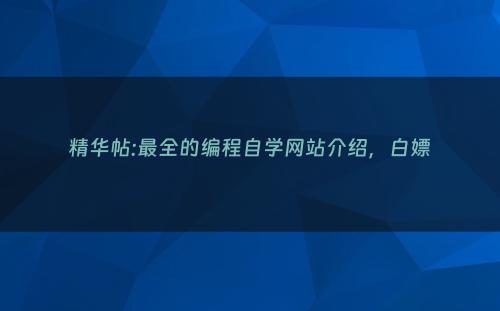 精华帖:最全的编程自学网站介绍，白嫖