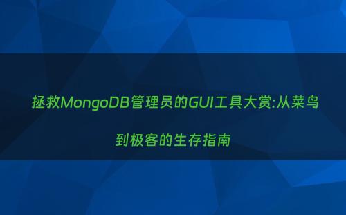  拯救MongoDB管理员的GUI工具大赏:从菜鸟到极客的生存指南