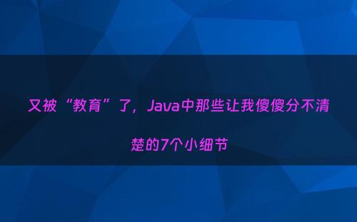 又被“教育”了，Java中那些让我傻傻分不清楚的7个小细节