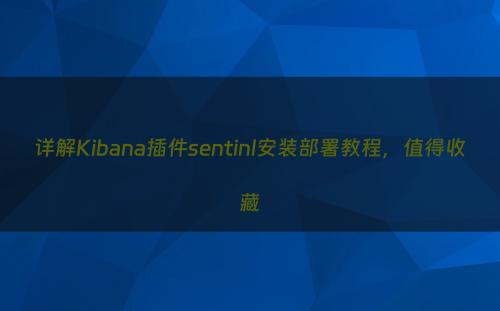 详解Kibana插件sentinl安装部署教程，值得收藏