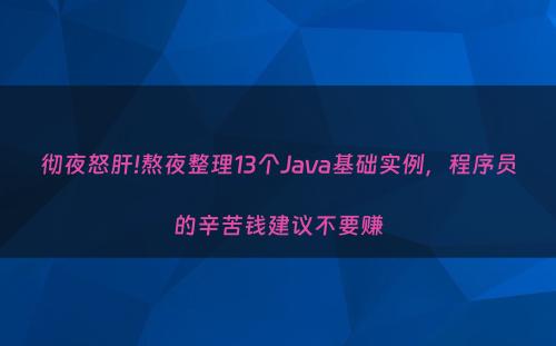 彻夜怒肝!熬夜整理13个Java基础实例，程序员的辛苦钱建议不要赚